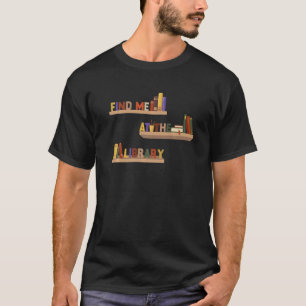 Find me at the library library & books T-Shirt