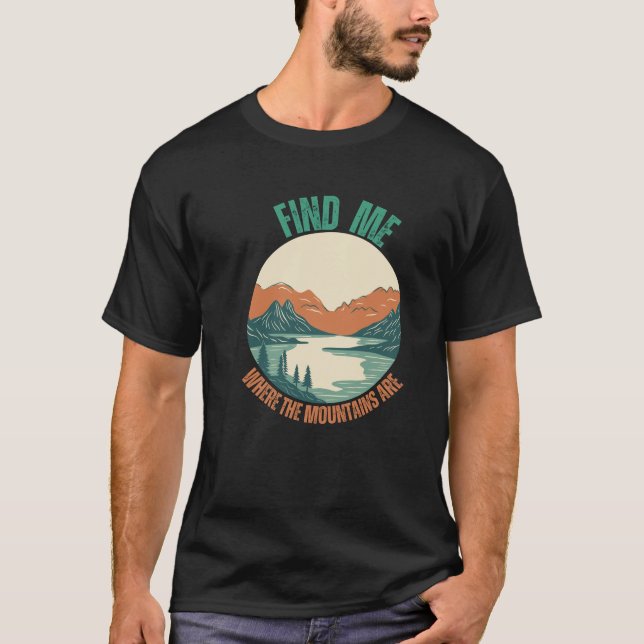 Find me where the mountains are hiking lover  T-Shirt (Front)