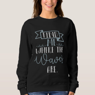 find me where the waves are beach summer cool sweatshirt