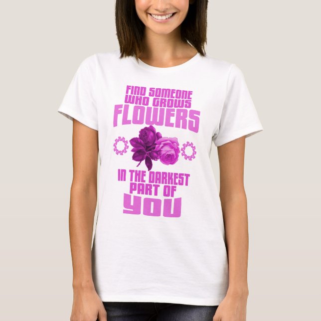 Find Someone Who Grows Flowers In The Darkest Part T-Shirt (Front)