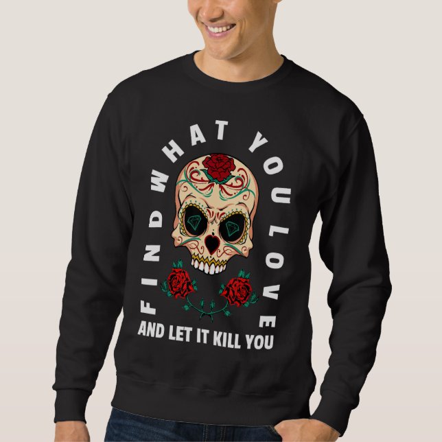 Find What You Love And Let It Kill You Sugar Skull Sweatshirt (Front)