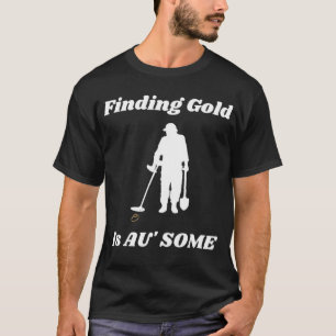 Finding Gold Metal Detecting Fun T-Shirt