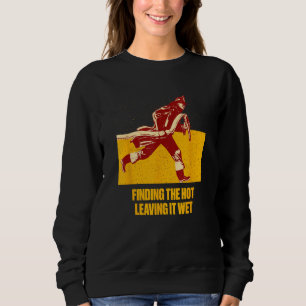 Finding Hot Leaving Wet  Firefighter Humor Fireman Sweatshirt