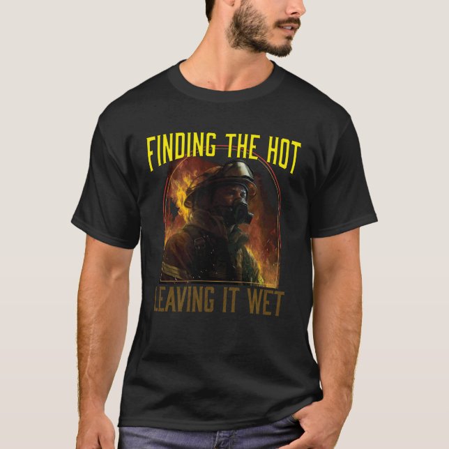 Finding The Hot Leaving It Wet Fireman Firefighter T-Shirt (Front)