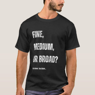 Fine, Medium, Or Broad? If You Know, You Know… T-Shirt