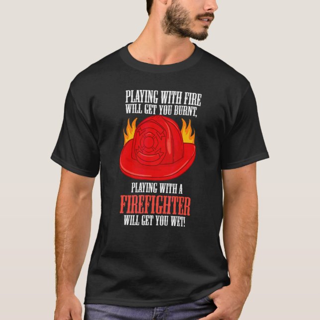 Fire Burns You Playing With A Firefighter Will Get T-Shirt (Front)