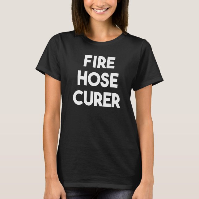 Fire Hose Curer   T-Shirt (Front)