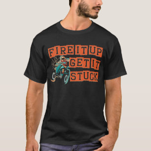 Fire it up get it stuck for a Quad ATV Biker Fan T-Shirt