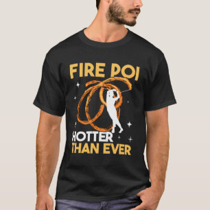 Fire Poi Hotter Than Ever Pyro Dancer Spinning Wit T-Shirt