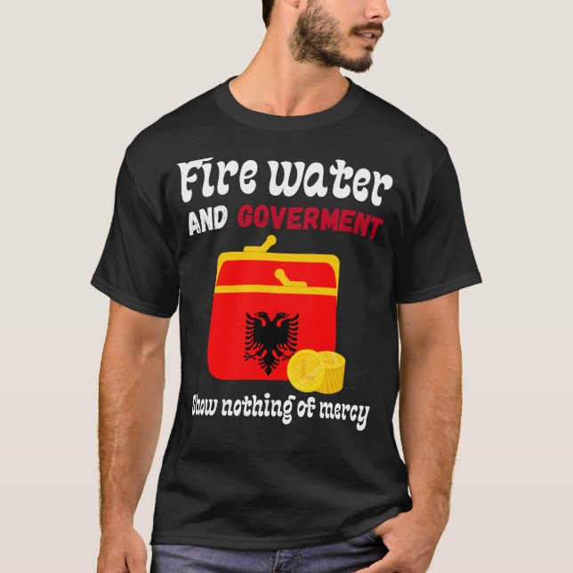 Fire water and government show no mercy albania T-Shirt (Front)
