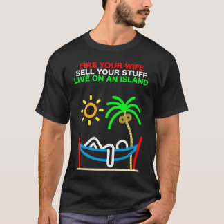 Fire Your Wife, Sell Your Stuff, Live on an Island T-Shirt