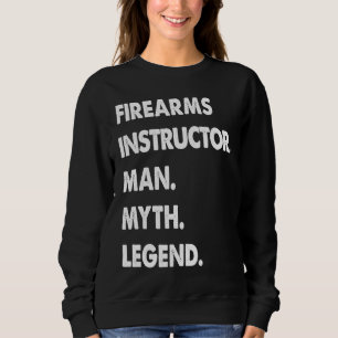 Firearms Instructor Man Myth Legend Sweatshirt