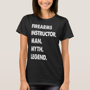 Firearms Instructor Man Myth Legend T-Shirt