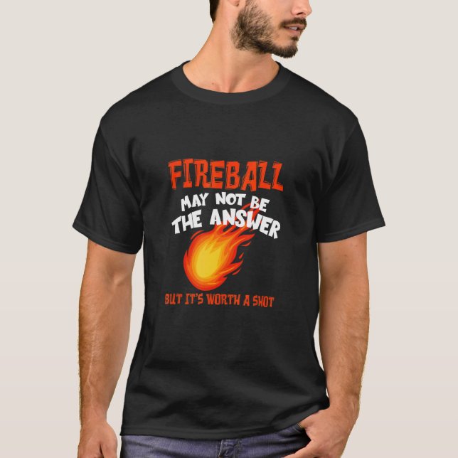 Fireball May Not Be An Answer  Saying T-Shirt (Front)