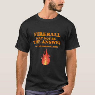Fireball May Not Be The Answerbut T-Shirt