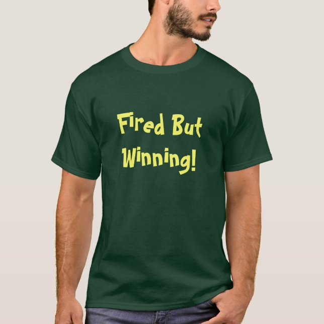 Fired But Winning T-shirt (Front)