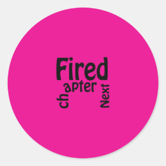 Fired. Next chapter. Classic Round Sticker
