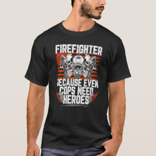 Firefighter Because Even Cops Need Heroes T-Shirt