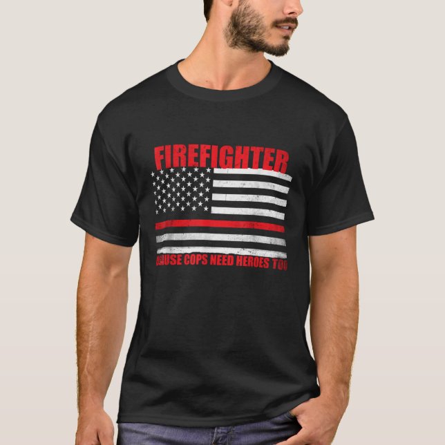 Firefighter Because Even Cops Need Heroes T-Shirt (Front)