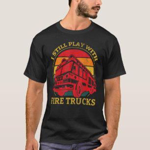 Firefighter I Still Play With Fire Trucks T-Shirt