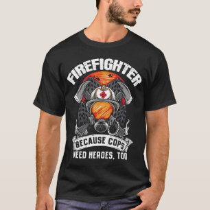Firefighters Because Cops Need Heroes Too Fireman T-Shirt
