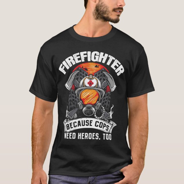 Firefighters Because Cops Need Heroes Too Fireman T-Shirt (Front)