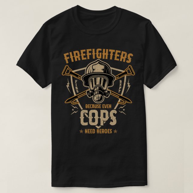 Firefighters Because Even Cops Need Heroes Fireman T-Shirt (Design Front)