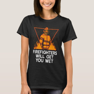 Firefighters will Get You Wet  Fire Department Hum T-Shirt
