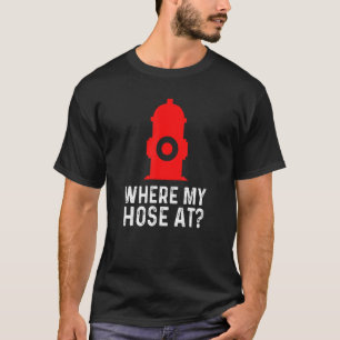 Fireman Pun Fire Hydrant Where My Hose At T-Shirt
