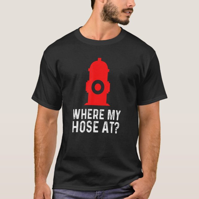 Fireman Pun Fire Hydrant Where My Hose At T-Shirt (Front)