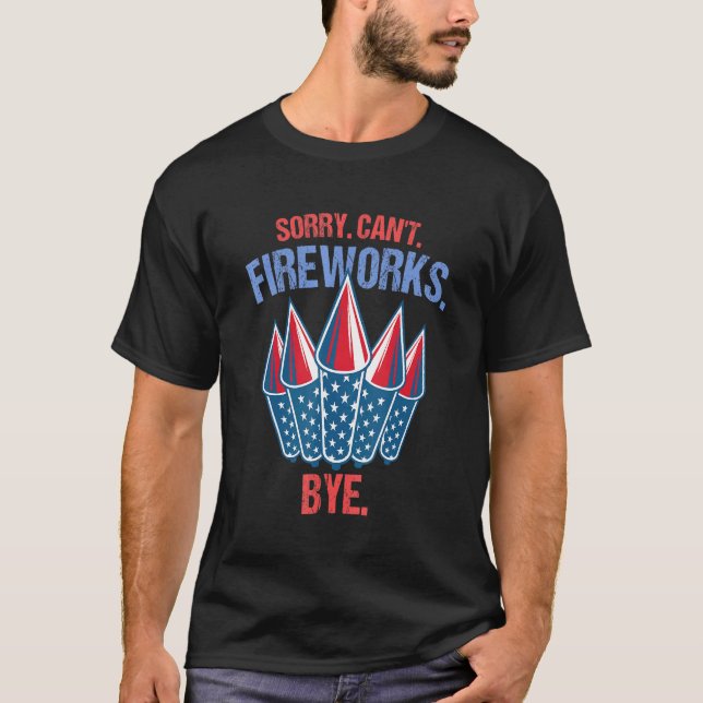 Firework Sorry Cant Fireworks Bye 4th Of July T-Shirt (Front)