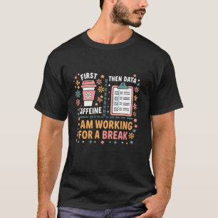 First Caffeine Then Data I m Working Break Coffee T-Shirt