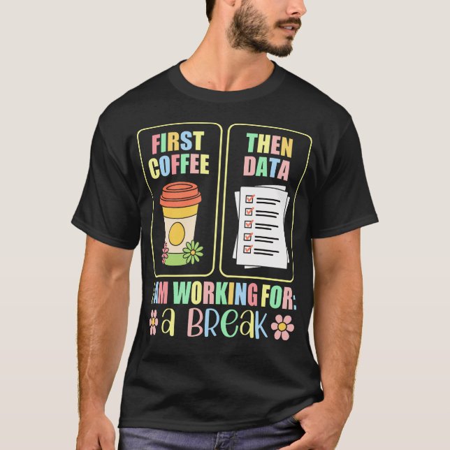 First Coffee Then Data I Am Earning Break Special  T-Shirt (Front)