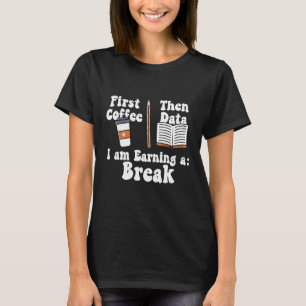 First Coffee Then Data Iam Earning a Break Teacher T-Shirt