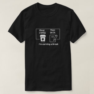 First coffee Then Data I'm earning a Break,First T-Shirt