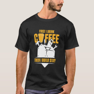 First Coffee Then I Build And Make Wood With Tools T-Shirt