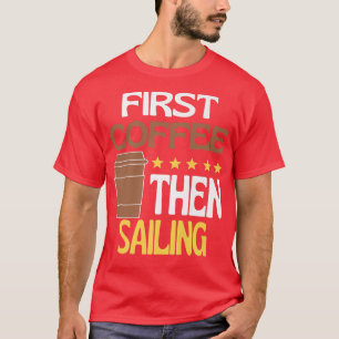 First Coffee Then Sailing Caffeine Lover Sailor Pr T-Shirt
