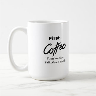 First Coffee, Then We Can Talk About Work on a  Coffee Mug
