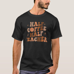 First Day Of School Half Coffee Half Teacher Gift T-Shirt