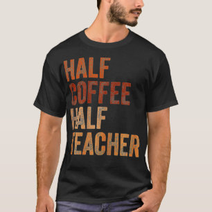 First Day Of School Half Coffee Half Teacher Gift T-Shirt