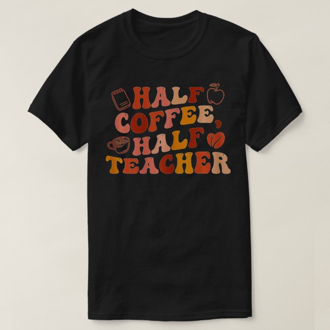 First Day Of School Half Coffee Half Teacher Gift  T-Shirt (Design Front)