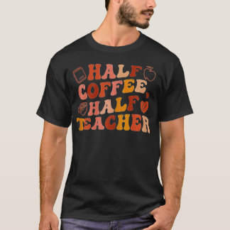 First Day Of School Half Coffee Half Teacher Gift  T-Shirt