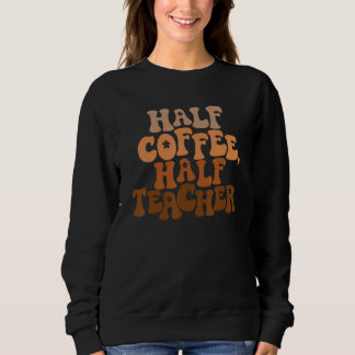 First Day Of School Half Coffee Half Teacher  Wome Sweatshirt