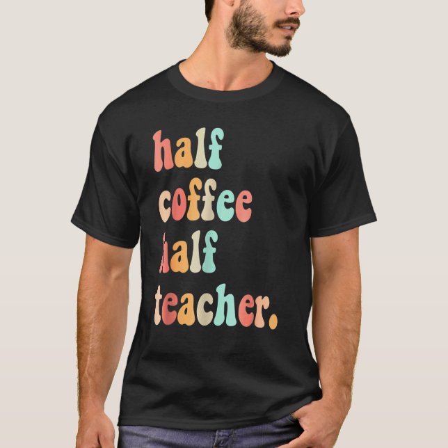 First Day Of School Half Coffee Half Teacher's For T-Shirt (Front)