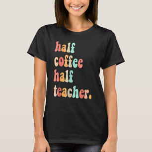 First Day Of School Half Coffee Half Teacher's For T-Shirt