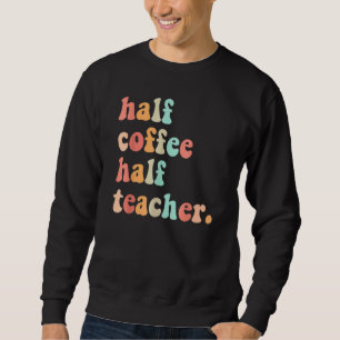 First Day Of School Half Coffee Half Teachers Wome Sweatshirt