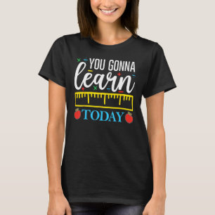 First Day Of School Teachers You Gonna Learn Today T-Shirt