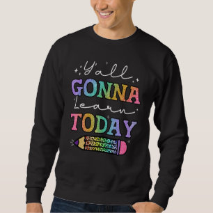 First Day Of School Yall Gonna Learn Today Teacher Sweatshirt