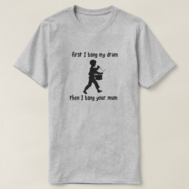 FIRST I BANG MY DRUM THEN I BANG YOUR MUM T-Shirt (Design Front)