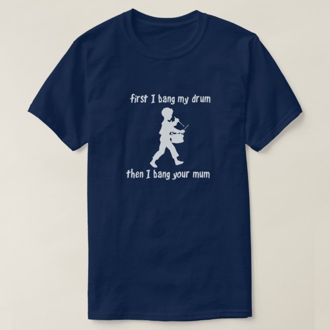FIRST I BANG MY DRUM THEN I BANG YOUR MUM T-Shirt (Design Front)